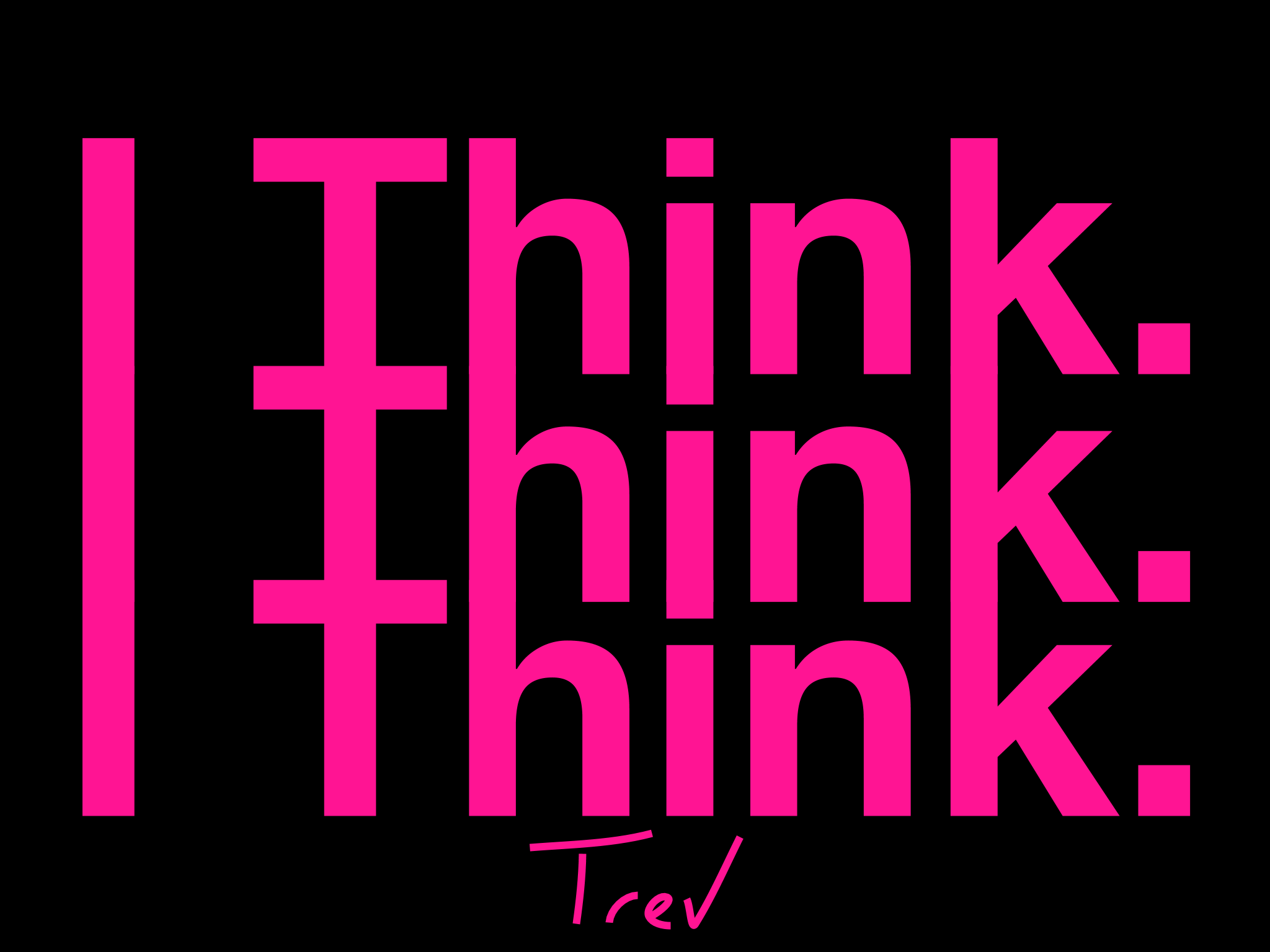 I Think. I Think. I Think.